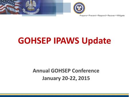 Prepare + Prevent + Respond + Recover + Mitigate GOHSEP IPAWS Update Annual GOHSEP Conference January 20-22, 2015.