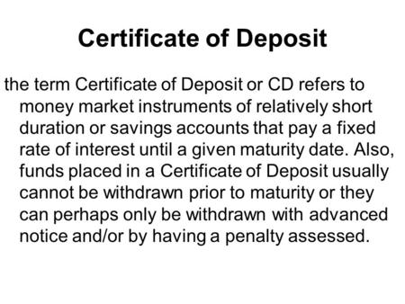 Certificate of Deposit the term Certificate of Deposit or CD refers to money market instruments of relatively short duration or savings accounts that pay.
