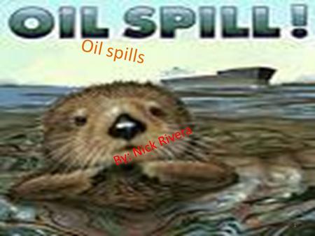 1 Oil spills By: Nick Rivera 1. 2 Big question What will be the best sorbent to absorb oil??? I am doing this research to find a better way to clean up.