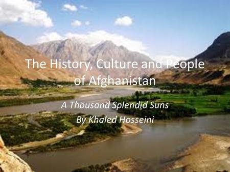 The History, Culture and People of Afghanistan A Thousand Splendid Suns By Khaled Hosseini.