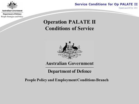Service Conditions for Op PALATE II Correct as at 28 Nov 2011 Operation PALATE II Conditions of Service People Policy and Employment Conditions Branch.