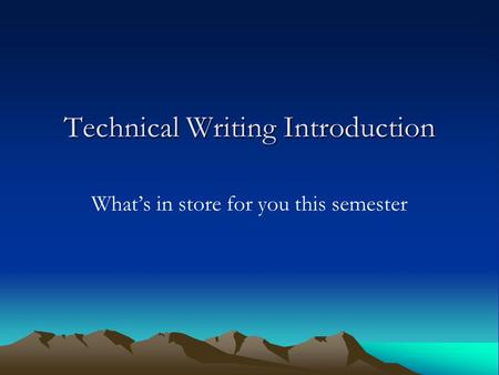 Technical Writing Introduction What’s in store for you this semester.