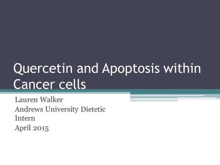 Quercetin and Apoptosis within Cancer cells Lauren Walker Andrews University Dietetic Intern April 2015.