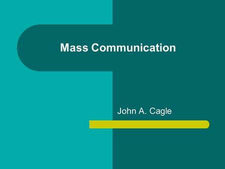 Mass Communication John A. Cagle.