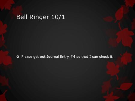 Bell Ringer 10/1  Please get out Journal Entry #4 so that I can check it.