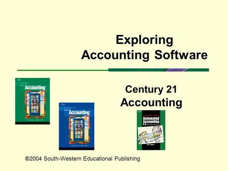 Century 21 Accounting Exploring Accounting Software ©2004 South-Western Educational Publishing.