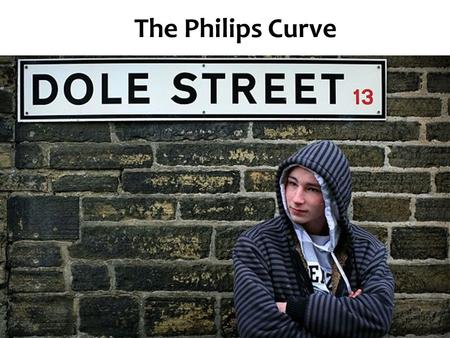 The Philips Curve. Aims and Objectives Aim:  Understand Philips curve and the augmented Philips curve Objectives:  Define Philips Curve Trade Off 