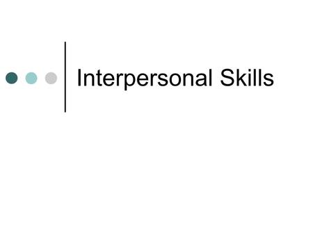 Interpersonal Skills. Definitions Wolfelt: “all interpersonal relationships are either helpful, neutral, or harmful” Johnson: “interpersonal skills are.