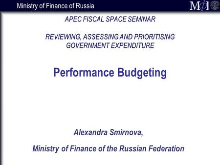 Ministry of Finance of Russia Alexandra Smirnova, Ministry of Finance of the Russian Federation APEC FISCAL SPACE SEMINAR REVIEWING, ASSESSING AND PRIORITISING.