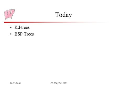 10/11/2001CS 638, Fall 2001 Today Kd-trees BSP Trees.
