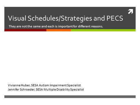  Visual Schedules/Strategies and PECS They are not the same and each is important for different reasons. Vivianne Huber, SESA Autism Impairment Specialist.
