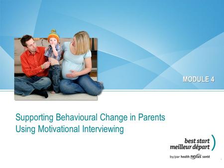 Supporting Behavioural Change in Parents Using Motivational Interviewing 1 MODULE 4.
