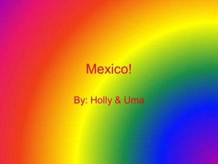 Mexico! By: Holly & Uma.