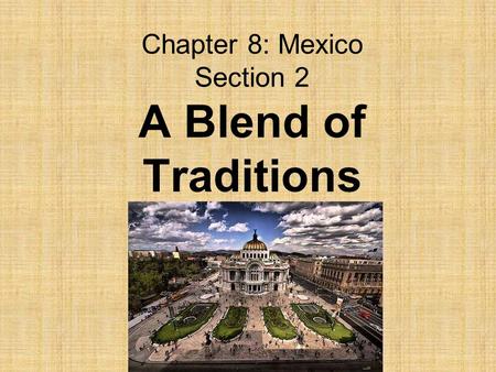 Chapter 8: Mexico Section 2 A Blend of Traditions
