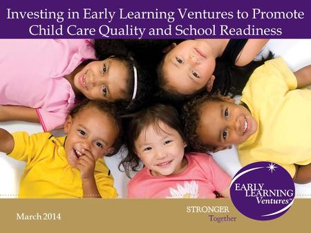 Investing in Early Learning Ventures to Promote Child Care Quality and School Readiness March 2014.