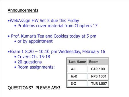 Announcements WebAssign HW Set 5 due this Friday Problems cover material from Chapters 17 Prof. Kumar’s Tea and Cookies today at 5 pm or by appointment.