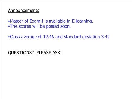 Announcements Master of Exam I is available in E-learning. The scores will be posted soon. Class average of 12.46 and standard deviation 3.42 QUESTIONS?
