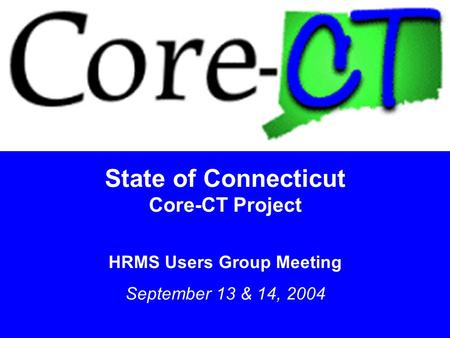 1 State of Connecticut Core-CT Project HRMS Users Group Meeting September 13 & 14, 2004.
