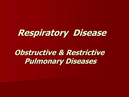 Respiratory Disease Obstructive & Restrictive Pulmonary Diseases Respiratory Disease Obstructive & Restrictive Pulmonary Diseases.
