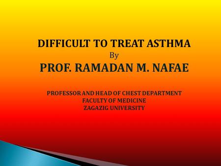 DIFFICULT TO TREAT ASTHMA By PROF. RAMADAN M. NAFAE PROFESSOR AND HEAD OF CHEST DEPARTMENT FACULTY OF MEDICINE ZAGAZIG UNIVERSITY.