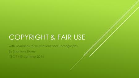 COPYRIGHT & FAIR USE with Scenarios for Illustrations and Photographs By Shanyon Storey ITEC 7445: Summer 2014.