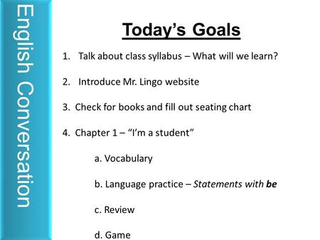 Today’s Goals 1.Talk about class syllabus – What will we learn? 2.Introduce Mr. Lingo website 3. Check for books and fill out seating chart 4. Chapter.