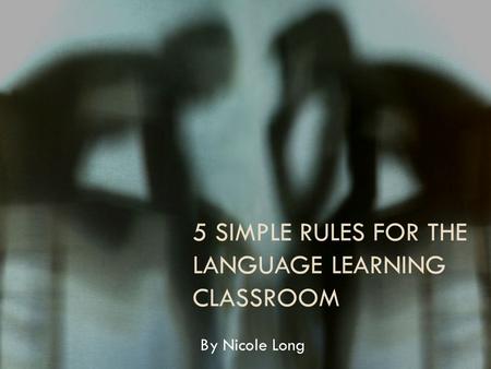 5 SIMPLE RULES FOR THE LANGUAGE LEARNING CLASSROOM By Nicole Long.