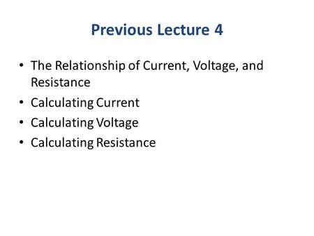 Previous Lecture 4 The Relationship of Current, Voltage, and Resistance Calculating Current Calculating Voltage Calculating Resistance.