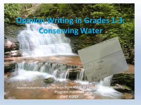Opinion Writing in Grades 1-3: Conserving Water Adapted by Angel Peavler and Jean Wolph from NWP i3 College Ready Writers Program materials KWP RSPDI.