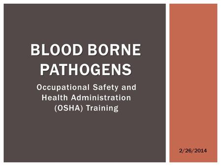 Occupational Safety and Health Administration (OSHA) Training BLOOD BORNE PATHOGENS 2/26/2014.