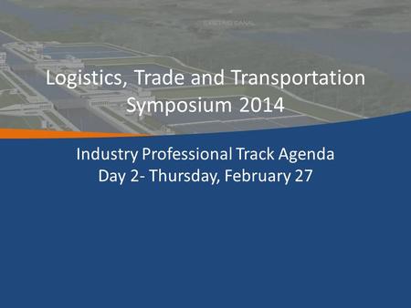 Logistics, Trade and Transportation Symposium 2014 Industry Professional Track Agenda Day 2- Thursday, February 27.