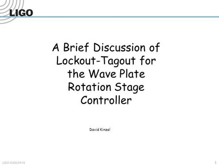 1 LIGO-G1101139-V2 A Brief Discussion of Lockout-Tagout for the Wave Plate Rotation Stage Controller David Kinzel.