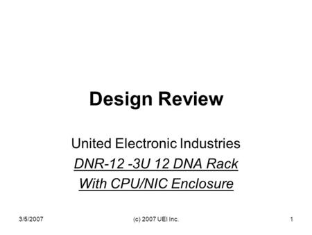 3/5/2007(c) 2007 UEI Inc.1 Design Review United Electronic Industries DNR-12 -3U 12 DNA Rack With CPU/NIC Enclosure.