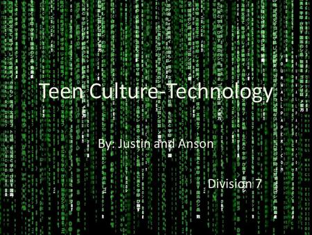 Teen Culture-Technology By: Justin and Anson Division 7.