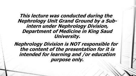 This lecture was conducted during the Nephrology Unit Grand Ground by a Sub- intern under Nephrology Division, Department of Medicine in King Saud University.