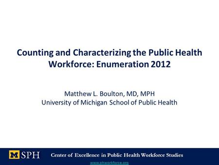Center of Excellence in Public Health Workforce Studies www.phworkforce.org Counting and Characterizing the Public Health Workforce: Enumeration 2012 Matthew.