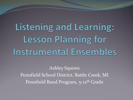 Ashley Squires Pennfield School District, Battle Creek, MI Pennfield Band Program, 5-12 th Grade.