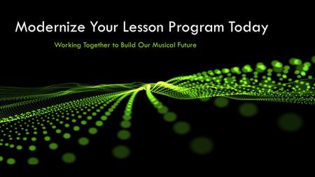 Modernize Your Lesson Program Today Working Together to Build Our Musical Future.