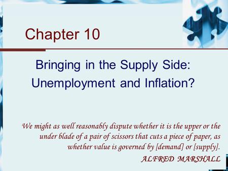 Chapter 10 Bringing in the Supply Side: Unemployment and Inflation? We might as well reasonably dispute whether it is the upper or the under blade of a.