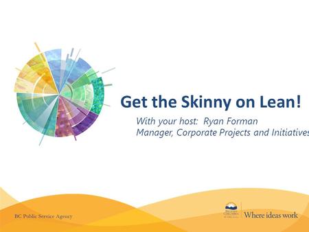 Get the Skinny on Lean! With your host: Ryan Forman Manager, Corporate Projects and Initiatives.