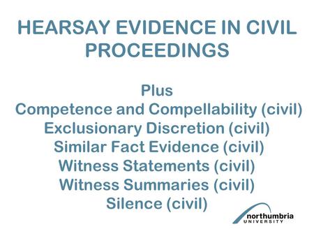 HEARSAY EVIDENCE IN CIVIL PROCEEDINGS Plus Competence and Compellability (civil) Exclusionary Discretion (civil) Similar Fact Evidence (civil) Witness.