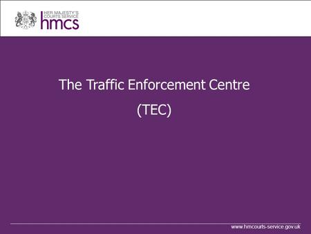 Www.hmcourts-service.gov.uk The Traffic Enforcement Centre (TEC)