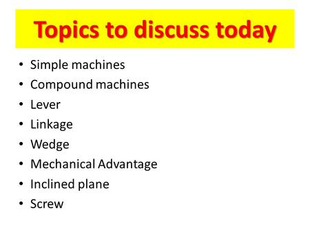 Topics to discuss today Simple machines Compound machines Lever Linkage Wedge Mechanical Advantage Inclined plane Screw.