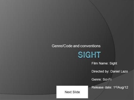 Genre/Code and conventions Next Slide Film Name: Sight Directed by: Daniel Lazo Genre: Sci-Fi Release date: 1 st /Aug/12.
