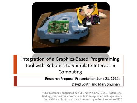 Research Proposal Presentation, June 21, 2011: David South and Mary Shuman Integration of a Graphics-Based Programming Tool with Robotics to Stimulate.