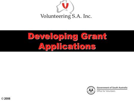 Developing Grant Applications © 2006. Objectives Identify your organisation’s aims, objectives, strategic and financial plans Research and consult to.