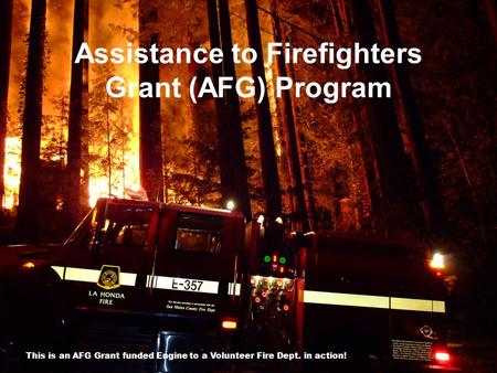Assistance to Firefighters Grant (AFG) Program 1 This is an AFG Grant funded Engine to a Volunteer Fire Dept. in action!