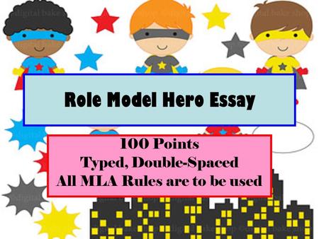 Role Model Hero Essay 100 Points Typed, Double-Spaced All MLA Rules are to be used.
