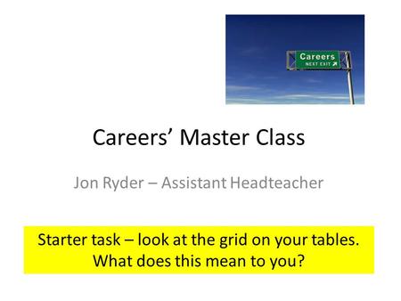 Careers’ Master Class Jon Ryder – Assistant Headteacher Starter task – look at the grid on your tables. What does this mean to you?