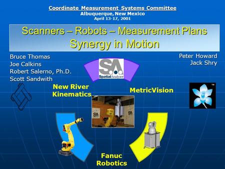 Coordinate Measurement Systems Committee Albuquerque, New Mexico April 13-17, 2001 Scanners – Robots – Measurement Plans Synergy in Motion Bruce Thomas.